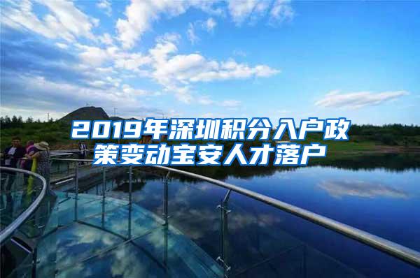 2019年深圳积分入户政策变动宝安人才落户