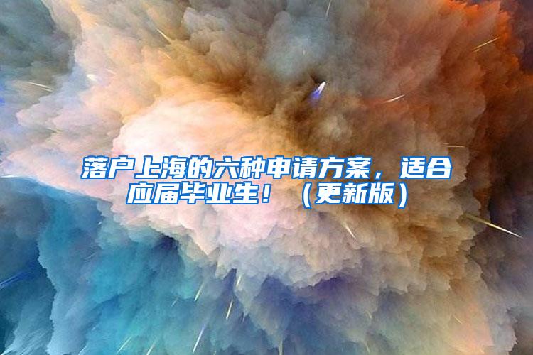 落户上海的六种申请方案，适合应届毕业生！（更新版）