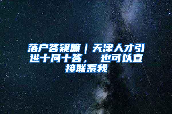 落户答疑篇｜天津人才引进十问十答， 也可以直接联系我