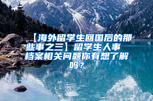 【海外留学生回国后的那些事之三】留学生人事 档案相关问题你有想了解吗？