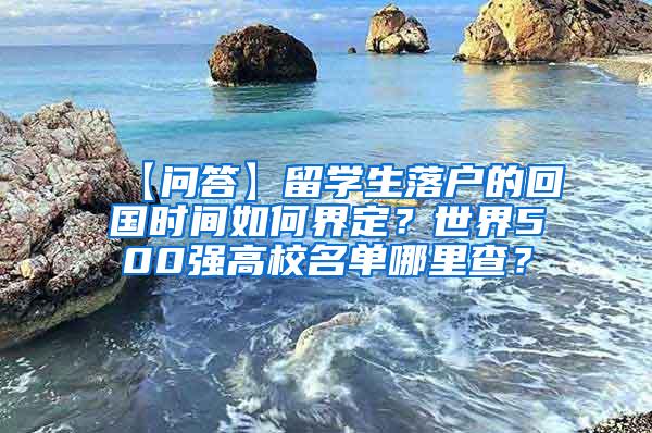 【问答】留学生落户的回国时间如何界定？世界500强高校名单哪里查？