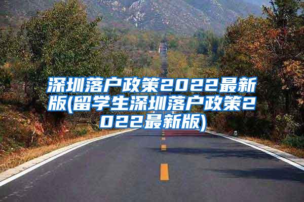 深圳落户政策2022最新版(留学生深圳落户政策2022最新版)