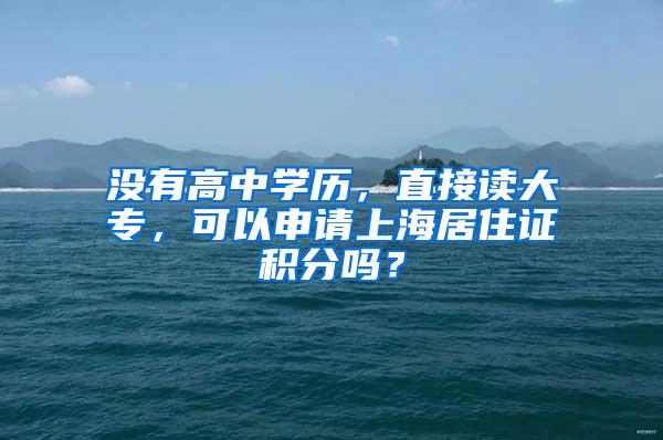 没有高中学历，直接读大专，可以申请上海居住证积分吗？