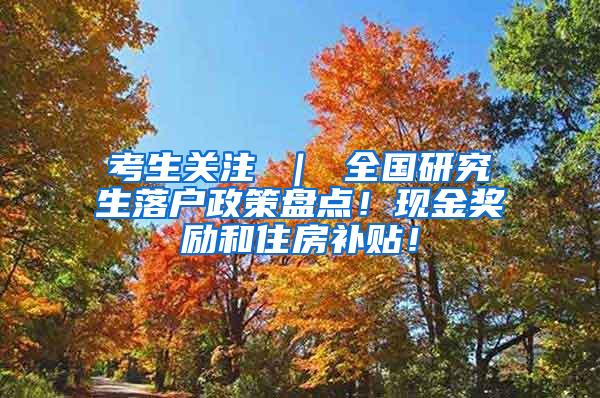 考生关注 ｜ 全国研究生落户政策盘点！现金奖励和住房补贴！