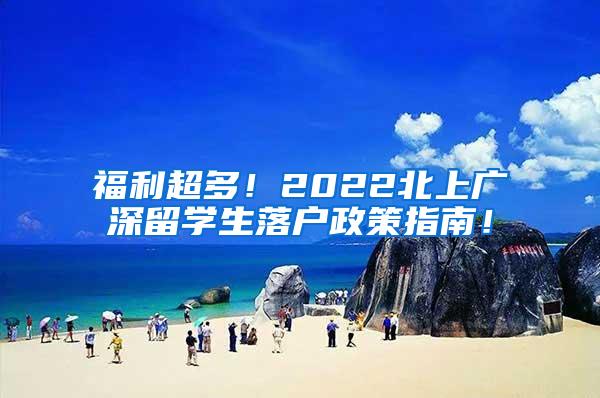 福利超多！2022北上广深留学生落户政策指南！