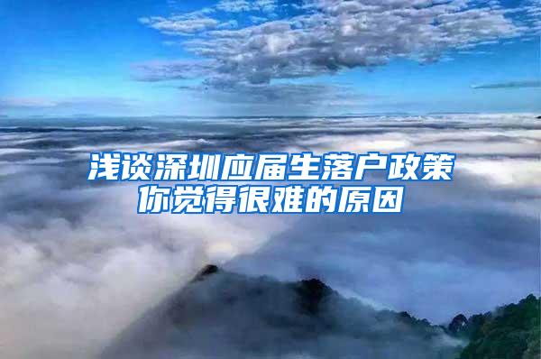 浅谈深圳应届生落户政策你觉得很难的原因