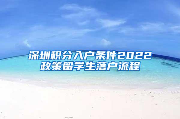 深圳积分入户条件2022政策留学生落户流程