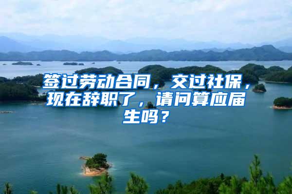 签过劳动合同，交过社保，现在辞职了，请问算应届生吗？