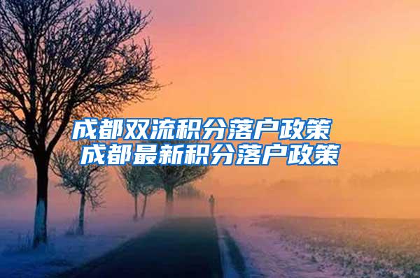 成都双流积分落户政策 成都最新积分落户政策