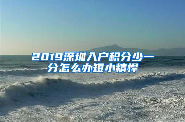 2019深圳入户积分少一分怎么办短小精悍