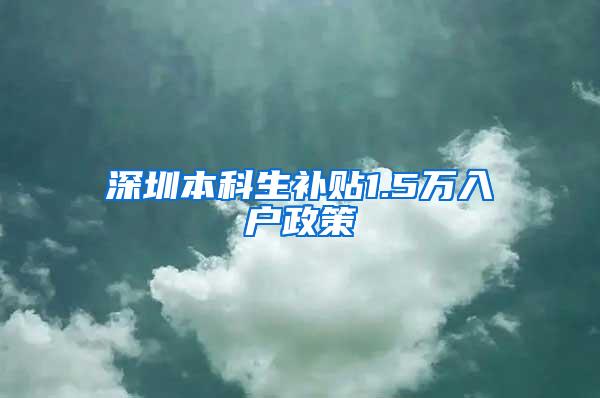 深圳本科生补贴1.5万入户政策