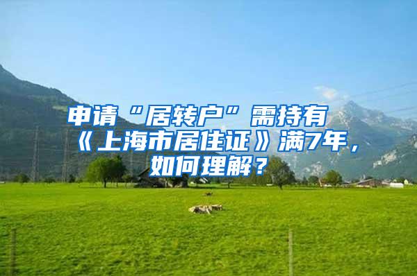 申请“居转户”需持有《上海市居住证》满7年，如何理解？