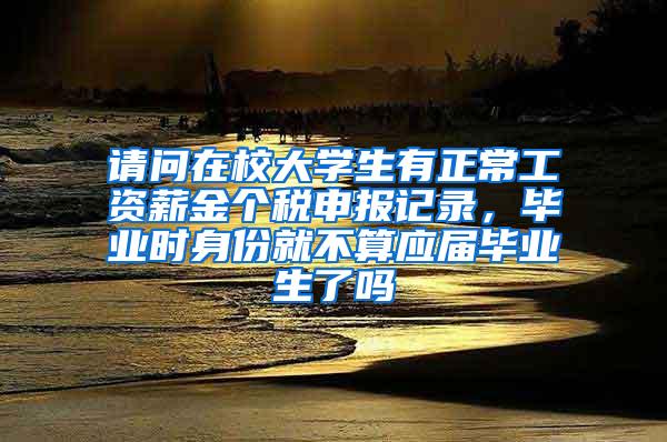 请问在校大学生有正常工资薪金个税申报记录，毕业时身份就不算应届毕业生了吗