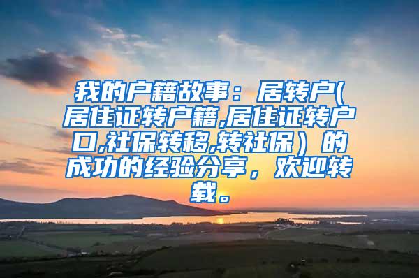 我的户籍故事：居转户(居住证转户籍,居住证转户口,社保转移,转社保）的成功的经验分享，欢迎转载。