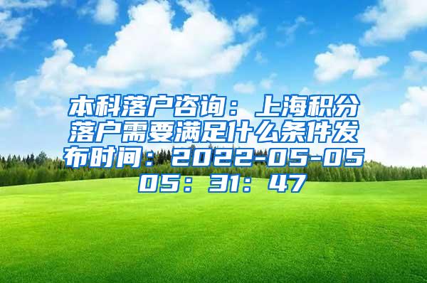 本科落户咨询：上海积分落户需要满足什么条件发布时间：2022-05-05 05：31：47