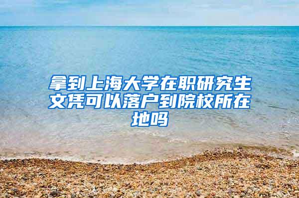 拿到上海大学在职研究生文凭可以落户到院校所在地吗