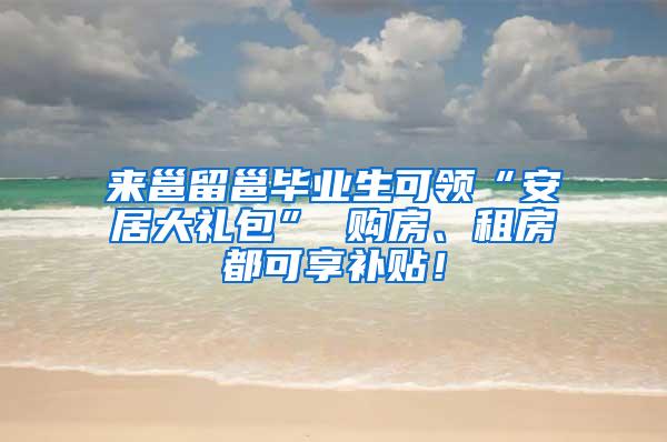 来邕留邕毕业生可领“安居大礼包” 购房、租房都可享补贴！