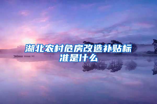 湖北农村危房改造补贴标准是什么