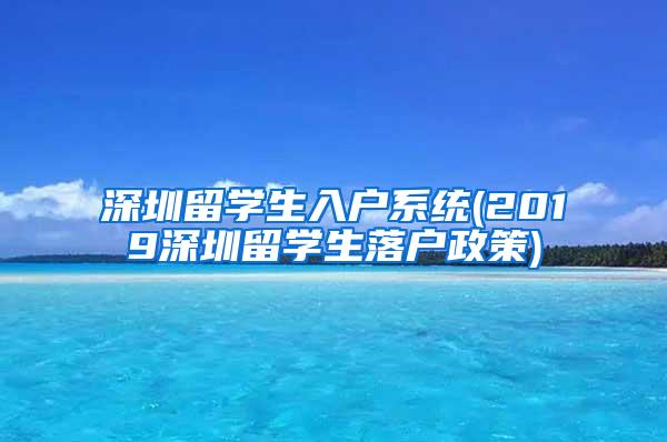 深圳留学生入户系统(2019深圳留学生落户政策)