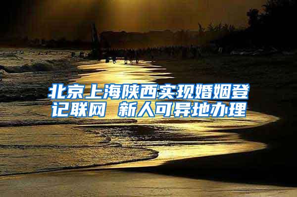 北京上海陕西实现婚姻登记联网 新人可异地办理