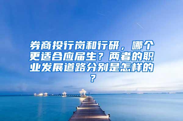 券商投行岗和行研，哪个更适合应届生？两者的职业发展道路分别是怎样的？