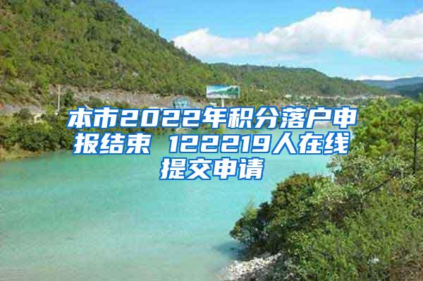 本市2022年积分落户申报结束 122219人在线提交申请