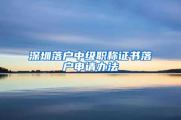 深圳落户中级职称证书落户申请办法