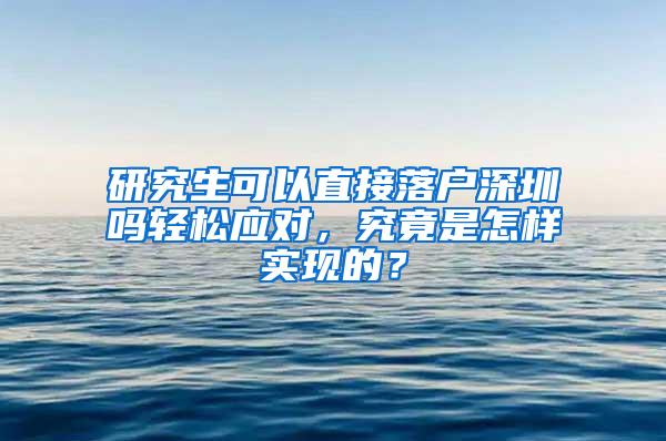 研究生可以直接落户深圳吗轻松应对，究竟是怎样实现的？