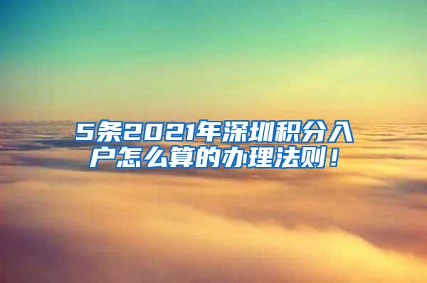 5条2021年深圳积分入户怎么算的办理法则！