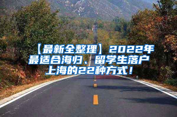 【最新全整理】2022年最适合海归、留学生落户上海的22种方式！