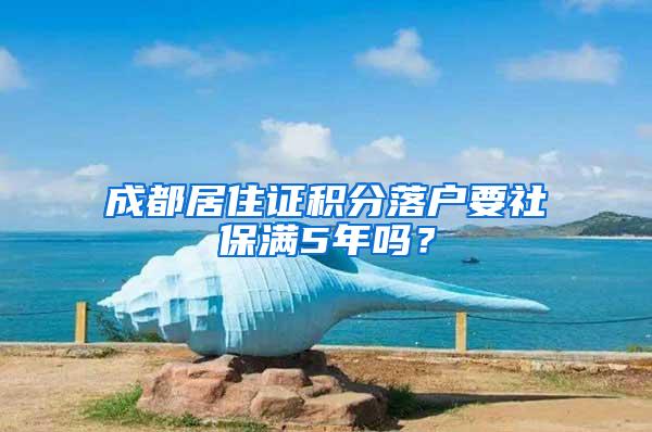 成都居住证积分落户要社保满5年吗？