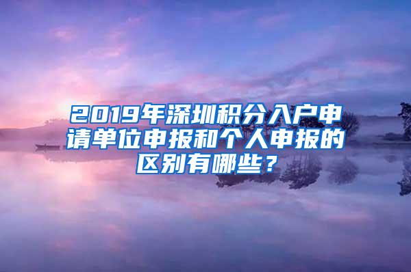 2019年深圳积分入户申请单位申报和个人申报的区别有哪些？