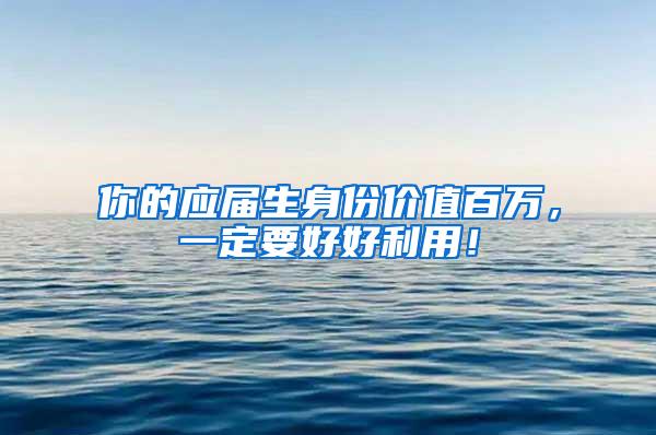 你的应届生身份价值百万，一定要好好利用！