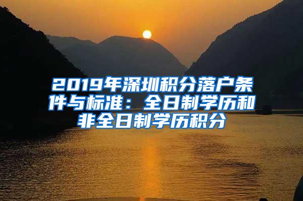 2019年深圳积分落户条件与标准：全日制学历和非全日制学历积分