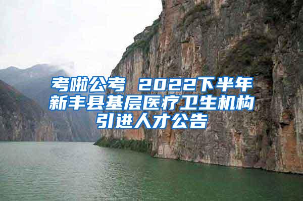 考啦公考 2022下半年新丰县基层医疗卫生机构引进人才公告