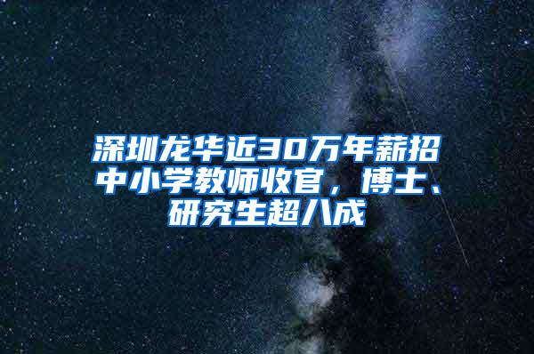 深圳龙华近30万年薪招中小学教师收官，博士、研究生超八成