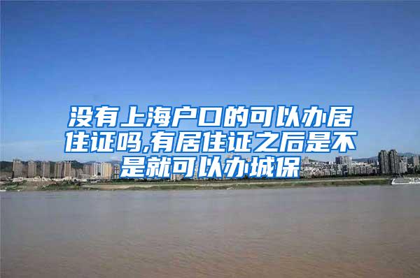 没有上海户口的可以办居住证吗,有居住证之后是不是就可以办城保