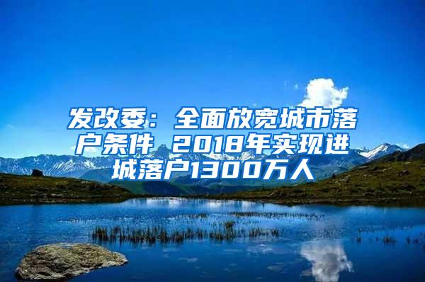 发改委：全面放宽城市落户条件 2018年实现进城落户1300万人