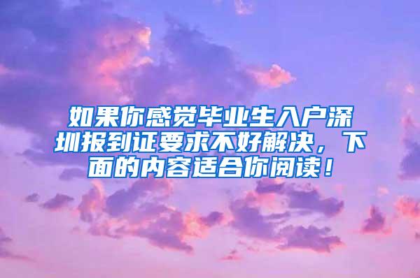 如果你感觉毕业生入户深圳报到证要求不好解决，下面的内容适合你阅读！