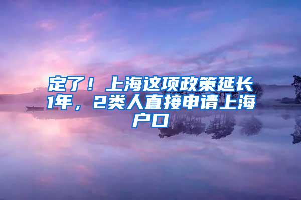 定了！上海这项政策延长1年，2类人直接申请上海户口