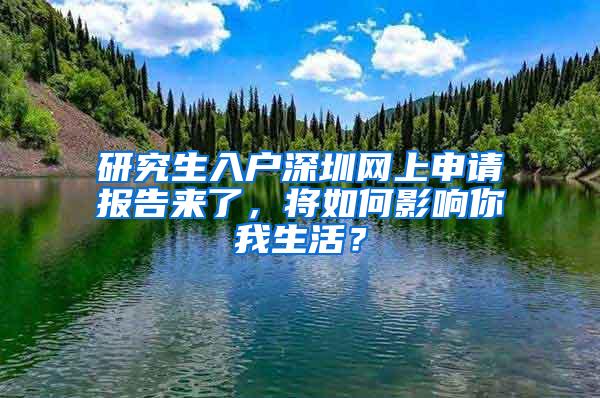 研究生入户深圳网上申请报告来了，将如何影响你我生活？