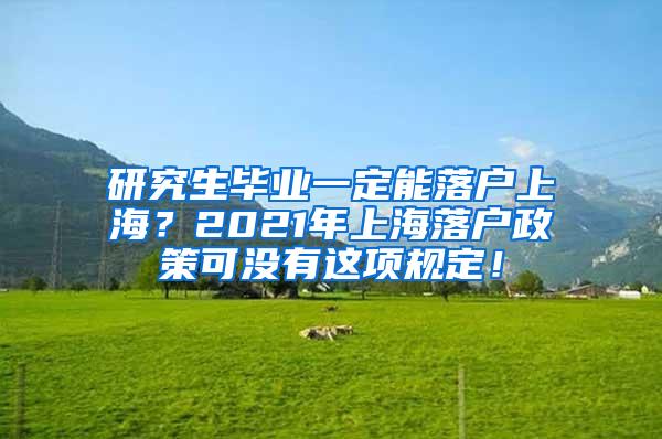 研究生毕业一定能落户上海？2021年上海落户政策可没有这项规定！