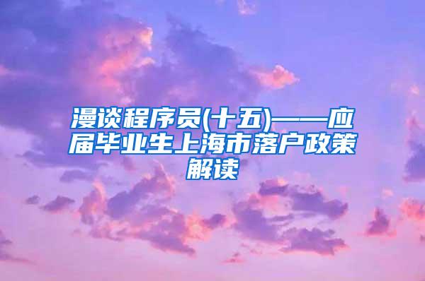 漫谈程序员(十五)——应届毕业生上海市落户政策解读