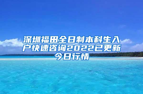 深圳福田全日制本科生入户快速咨询2022已更新今日行情