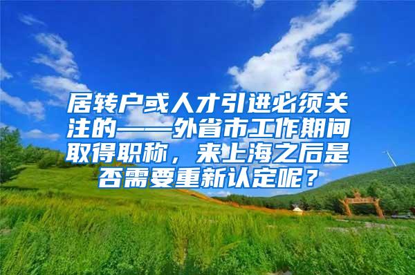 居转户或人才引进必须关注的——外省市工作期间取得职称，来上海之后是否需要重新认定呢？