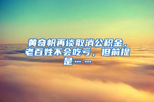 黄奇帆再谈取消公积金，老百姓不会吃亏，但前提是……