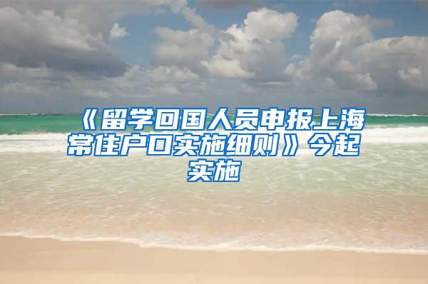 《留学回国人员申报上海常住户口实施细则》今起实施