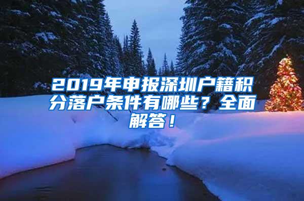 2019年申报深圳户籍积分落户条件有哪些？全面解答！