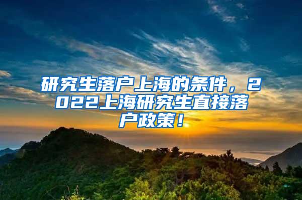 研究生落户上海的条件，2022上海研究生直接落户政策！