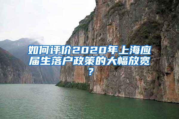 如何评价2020年上海应届生落户政策的大幅放宽？